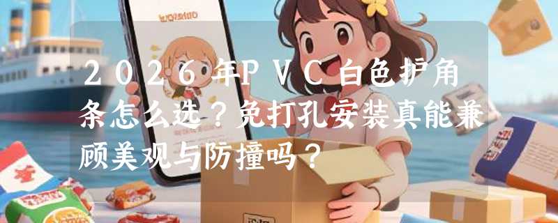 2026年PVC白色护角条怎么选？免打孔安装真能兼顾美观与防撞吗？