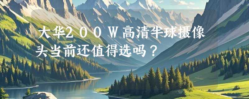 大华200W高清半球摄像头当前还值得选吗？