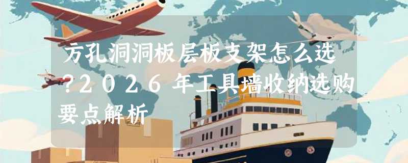 方孔洞洞板层板支架怎么选？2026年工具墙收纳选购要点解析