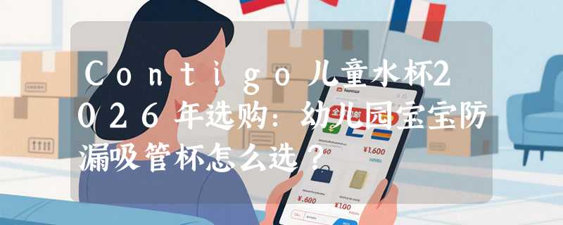 Contigo儿童水杯2026年选购：幼儿园宝宝防漏吸管杯怎么选？