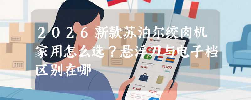 2026新款苏泊尔绞肉机家用怎么选？悬浮刀与电子档区别在哪