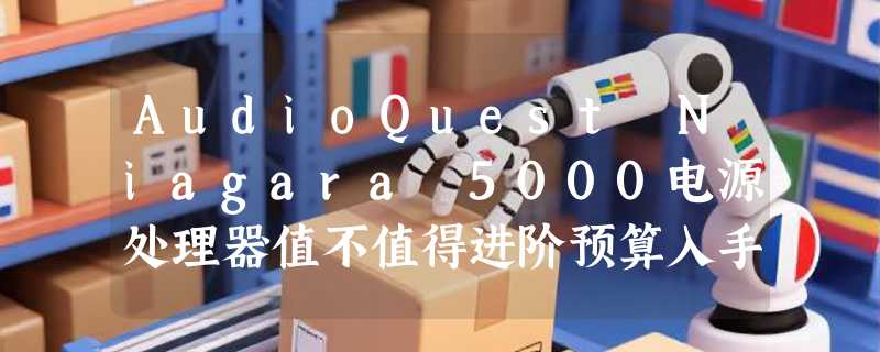 AudioQuest Niagara 5000电源处理器值不值得进阶预算入手？