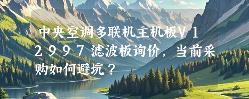 中央空调多联机主机板V12997滤波板询价，当前采购如何避坑？