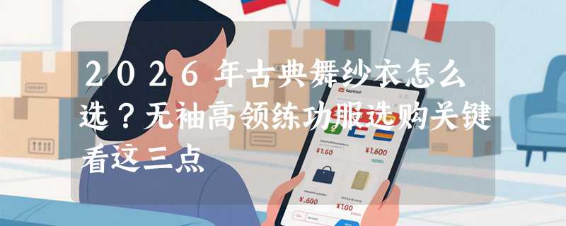 2026年古典舞纱衣怎么选？无袖高领练功服选购关键看这三点