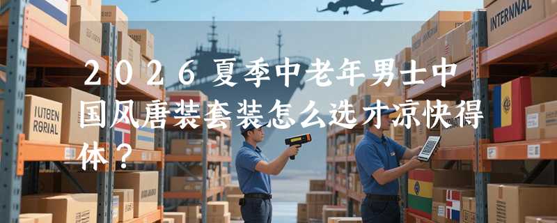 2026夏季中老年男士中国风唐装套装怎么选才凉快得体？
