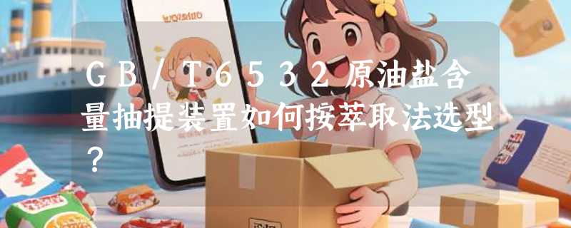 GB/T6532原油盐含量抽提装置如何按萃取法选型？