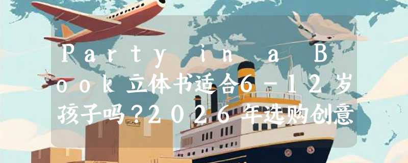 Party in a Book立体书适合6-12岁孩子吗？2026年选购创意活动书要点