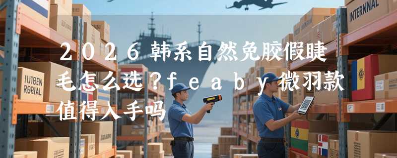 2026韩系自然免胶假睫毛怎么选？feaby微羽款值得入手吗