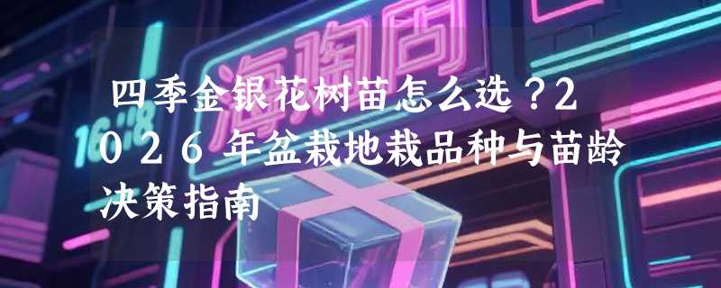 四季金银花树苗怎么选？2026年盆栽地栽品种与苗龄决策指南