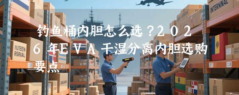 钓鱼桶内胆怎么选？2026年EVA干湿分离内胆选购要点