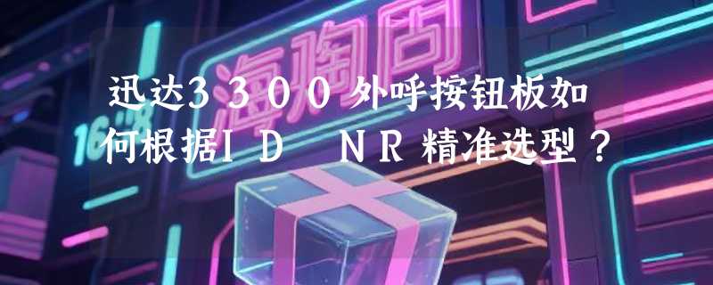 迅达3300外呼按钮板如何根据ID NR精准选型？