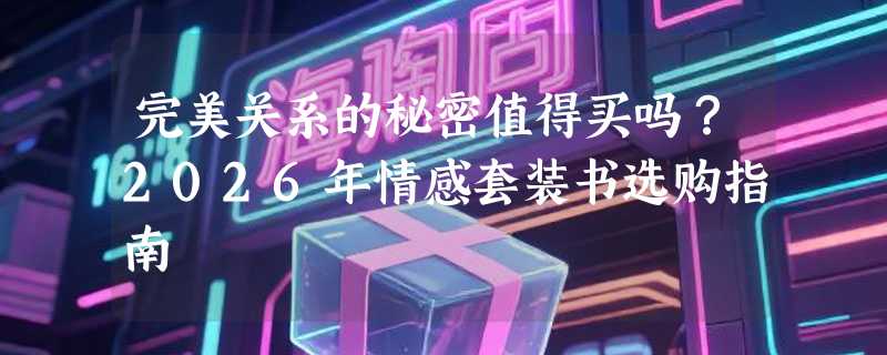 完美关系的秘密值得买吗？2026年情感套装书选购指南