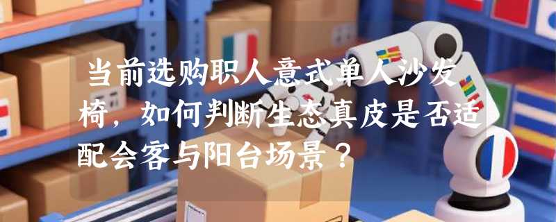 当前选购职人意式单人沙发椅，如何判断生态真皮是否适配会客与阳台场景？