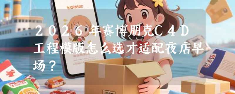 2026年赛博朋克C4D工程模版怎么选才适配夜店早场？