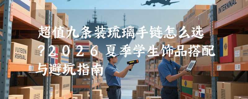 超值九条装琉璃手链怎么选？2026夏季学生饰品搭配与避坑指南
