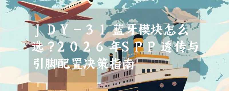 JDY-31蓝牙模块怎么选？2026年SPP透传与引脚配置决策指南