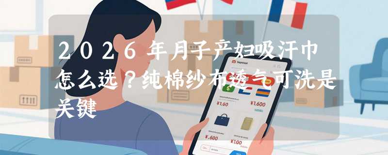 2026年月子产妇吸汗巾怎么选？纯棉纱布透气可洗是关键