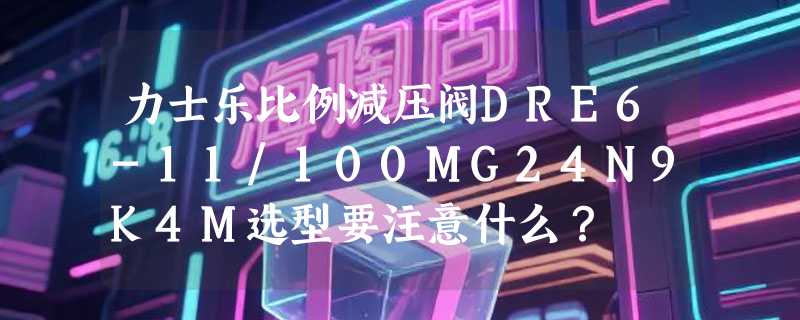 力士乐比例减压阀DRE6-11/100MG24N9K4M选型要注意什么？