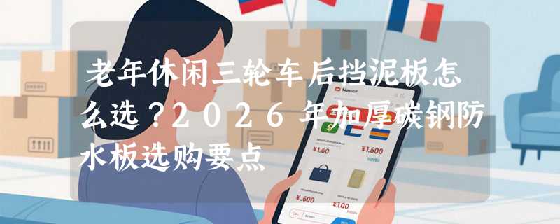 老年休闲三轮车后挡泥板怎么选？2026年加厚碳钢防水板选购要点