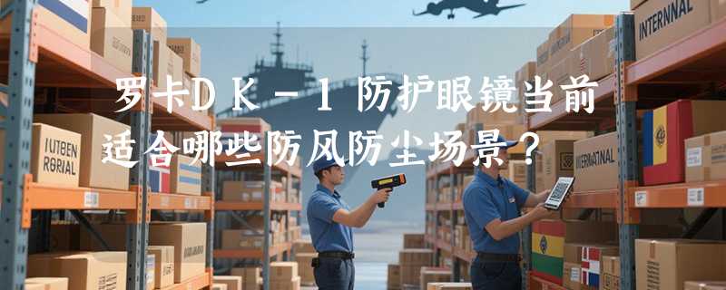 罗卡DK-1防护眼镜当前适合哪些防风防尘场景？