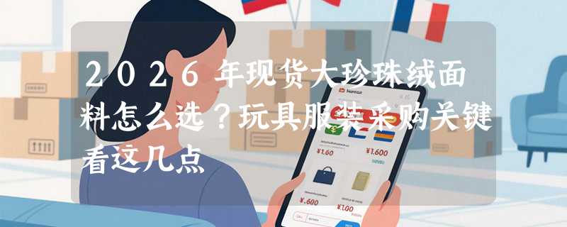 2026年现货大珍珠绒面料怎么选？玩具服装采购关键看这几点