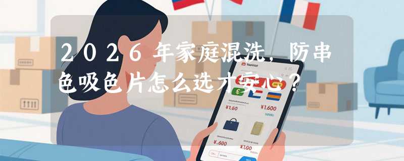 2026年家庭混洗，防串色吸色片怎么选才安心？