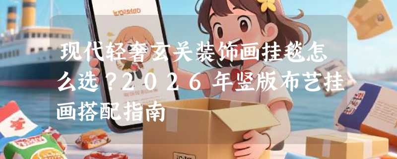 现代轻奢玄关装饰画挂毯怎么选？2026年竖版布艺挂画搭配指南