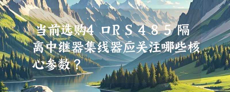 当前选购4口RS485隔离中继器集线器应关注哪些核心参数？