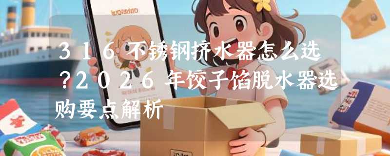316不锈钢挤水器怎么选？2026年饺子馅脱水器选购要点解析