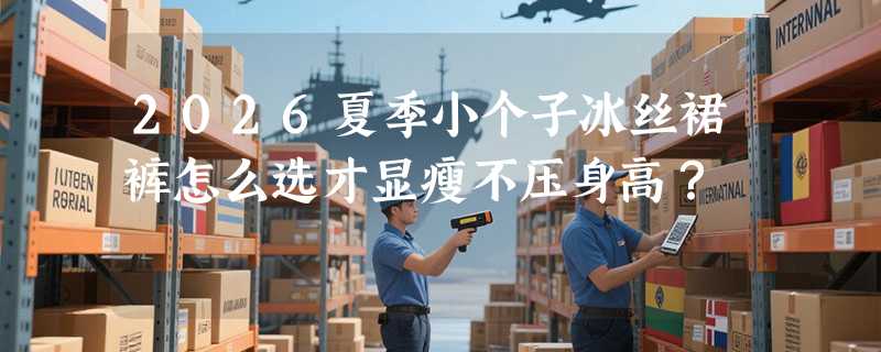 2026夏季小个子冰丝裙裤怎么选才显瘦不压身高？