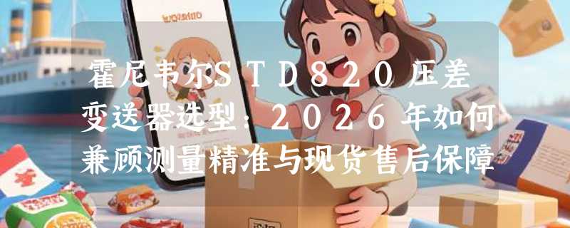 霍尼韦尔STD820压差变送器选型：2026年如何兼顾测量精准与现货售后保障？