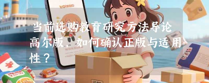 当前选购教育研究方法导论高尔版，如何确认正版与适用性？