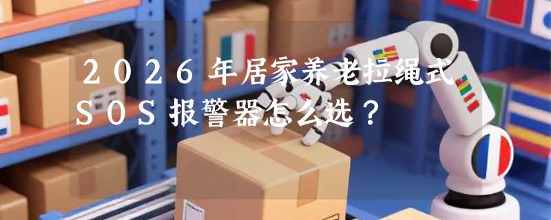 2026年居家养老拉绳式SOS报警器怎么选？