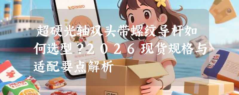 超硬光轴双头带螺纹导杆如何选型？2026现货规格与适配要点解析