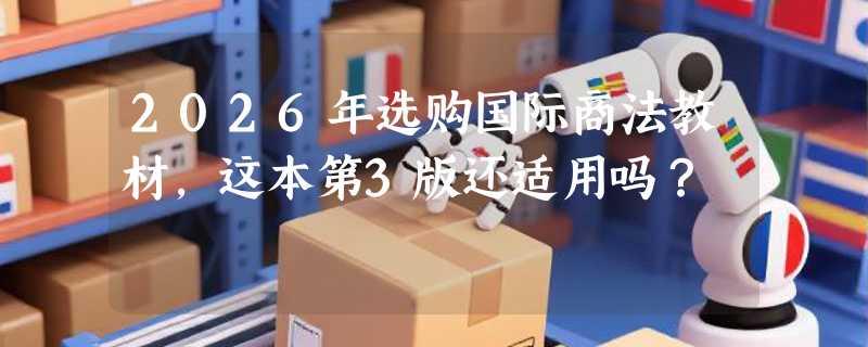 2026年选购国际商法教材，这本第3版还适用吗？