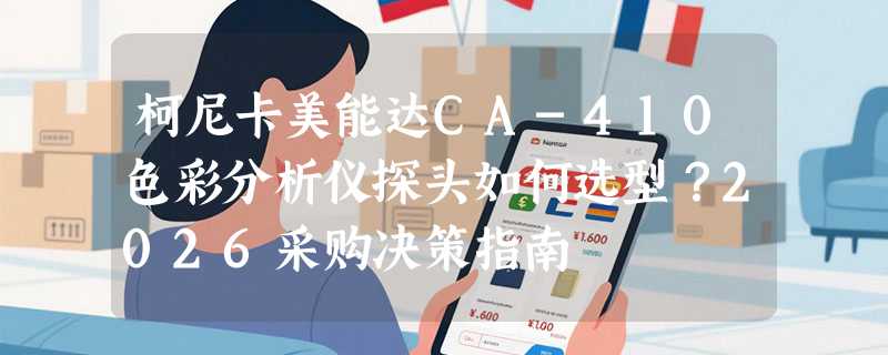 柯尼卡美能达CA-410色彩分析仪探头如何选型？2026采购决策指南