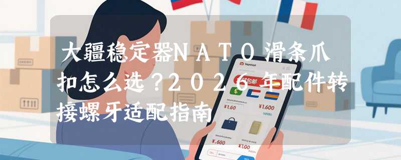 大疆稳定器NATO滑条爪扣怎么选？2026年配件转接螺牙适配指南