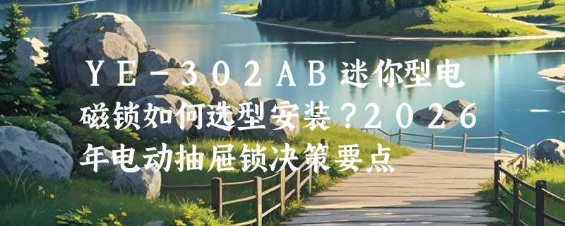 YE-302AB迷你型电磁锁如何选型安装？2026年电动抽屉锁决策要点
