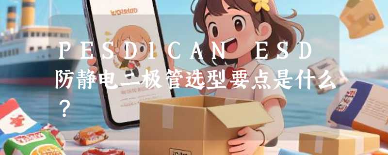 PESD1CAN ESD防静电二极管选型要点是什么？