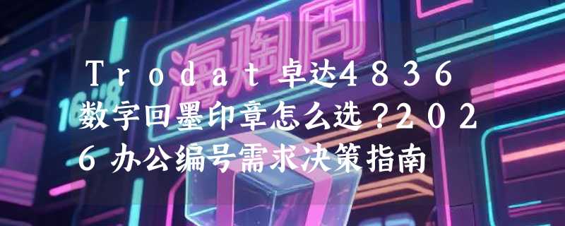 Trodat卓达4836数字回墨印章怎么选？2026办公编号需求决策指南
