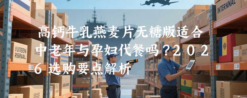 高钙牛乳燕麦片无糖版适合中老年与孕妇代餐吗？2026选购要点解析