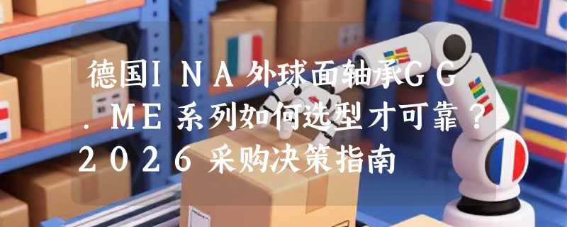 德国INA外球面轴承GG.ME系列如何选型才可靠？2026采购决策指南
