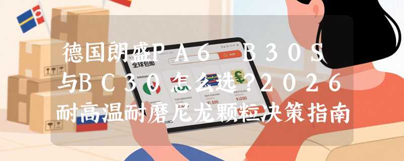 德国朗盛PA6 B30S与BC30怎么选？2026耐高温耐磨尼龙颗粒决策指南