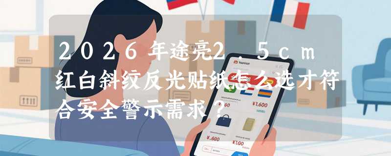 2026年途亮2.5cm红白斜纹反光贴纸怎么选才符合安全警示需求？