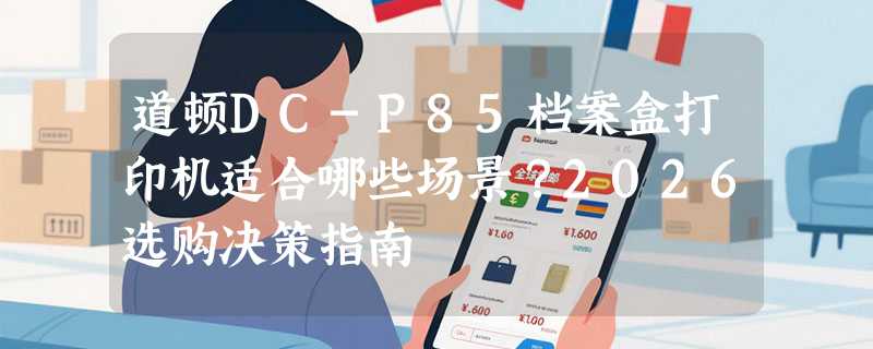 道顿DC-P85档案盒打印机适合哪些场景？2026选购决策指南