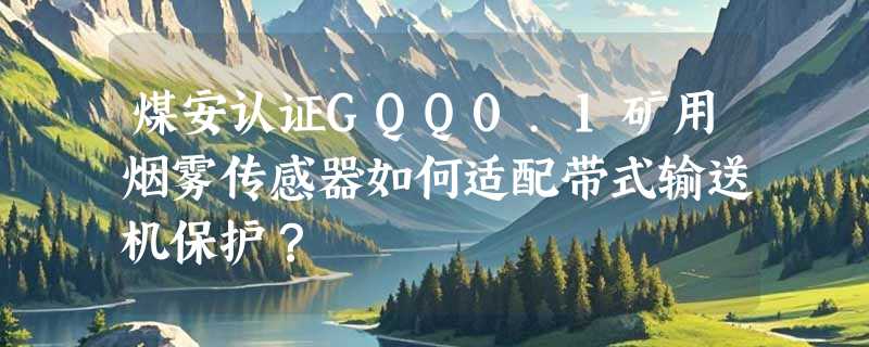 煤安认证GQQ0.1矿用烟雾传感器如何适配带式输送机保护？