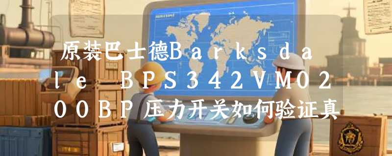 原装巴士德Barksdale BPS342VM0200BP压力开关如何验证真伪与选型适配？