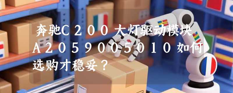 奔驰C200大灯驱动模块A2059005010如何选购才稳妥？