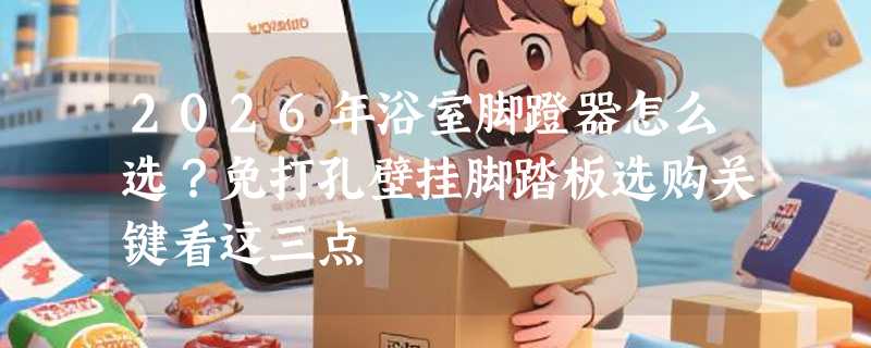 2026年浴室脚蹬器怎么选？免打孔壁挂脚踏板选购关键看这三点