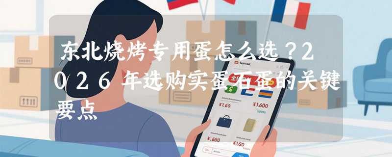 东北烧烤专用蛋怎么选？2026年选购实蛋石蛋的关键要点